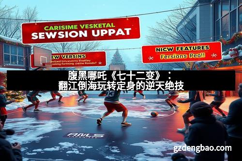 腹黑哪吒《七十二变》:翻江倒海玩转定身的逆天绝技 腹黑哪吒《七十二变》:翻江倒海玩转定身的逆天绝技