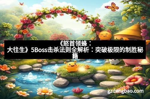 《怒首领蜂:大往生》5Boss击杀法则全解析:突破极限的制胜秘籍 《怒首领蜂:大往生》5Boss击杀法则全解析:突破极限的制胜秘籍